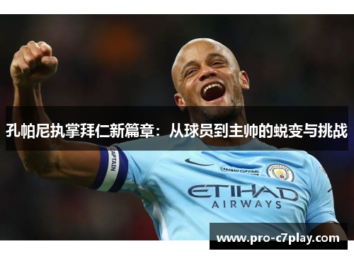 孔帕尼执掌拜仁新篇章:从球员到主帅的蜕变与挑战 孔帕尼执掌拜仁新篇章:从球员到主帅的蜕变与挑战