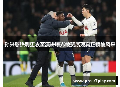 孙兴慜热刺更衣室演讲曝光被赞展现真正领袖风采