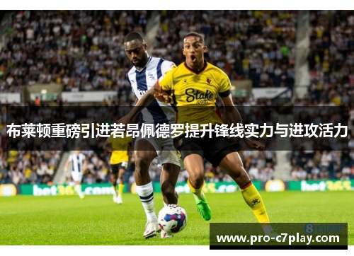 布莱顿重磅引进若昂佩德罗提升锋线实力与进攻活力