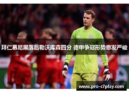 拜仁慕尼黑落后勒沃库森四分 德甲争冠形势愈发严峻 拜仁慕尼黑落后勒沃库森四分 德甲争冠形势愈发严峻