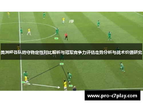 美洲杯各队防守稳定性对比解析与冠军竞争力评估走势分析与战术价值研究 美洲杯各队防守稳定性对比解析与冠军竞争力评估走势分析与战术价值研究
