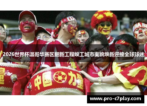 2026世界杯温哥华赛区翻新工程竣工城市面貌焕新迎接全球球迷 2026世界杯温哥华赛区翻新工程竣工城市面貌焕新迎接全球球迷