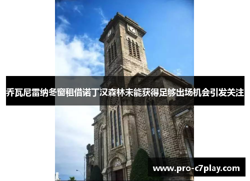 乔瓦尼雷纳冬窗租借诺丁汉森林未能获得足够出场机会引发关注 乔瓦尼雷纳冬窗租借诺丁汉森林未能获得足够出场机会引发关注