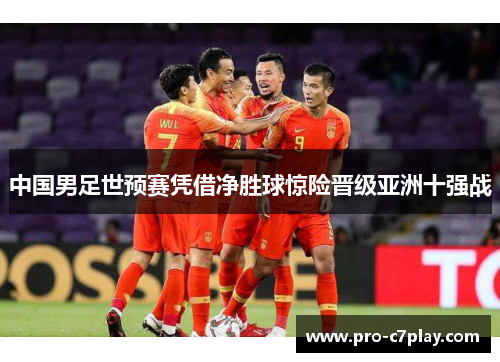 中国男足世预赛凭借净胜球惊险晋级亚洲十强战 中国男足世预赛凭借净胜球惊险晋级亚洲十强战