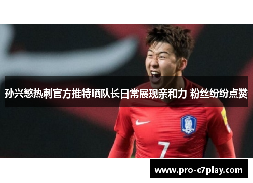 孙兴慜热刺官方推特晒队长日常展现亲和力 粉丝纷纷点赞