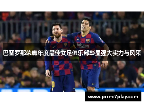 巴塞罗那荣膺年度最佳女足俱乐部彰显强大实力与风采