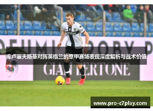 库卢塞夫斯基对阵英格兰的意甲赛场表现深度解析与战术价值