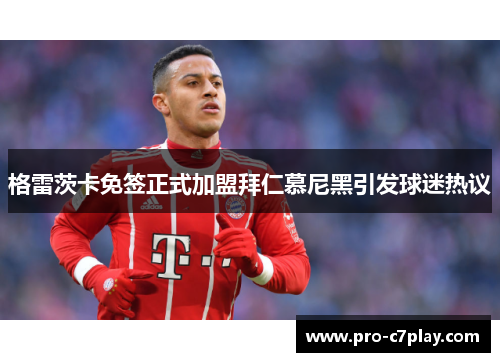 格雷茨卡免签正式加盟拜仁慕尼黑引发球迷热议