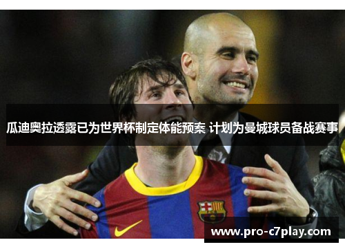 瓜迪奥拉透露已为世界杯制定体能预案 计划为曼城球员备战赛事