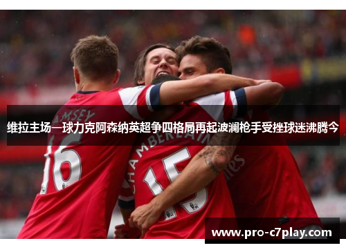 维拉主场一球力克阿森纳英超争四格局再起波澜枪手受挫球迷沸腾今