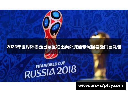 2026年世界杯墨西哥赛区推出海外球迷专属揭幕战门票礼包