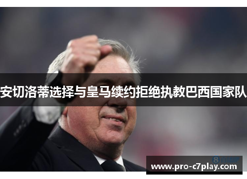 安切洛蒂选择与皇马续约拒绝执教巴西国家队 安切洛蒂选择与皇马续约拒绝执教巴西国家队