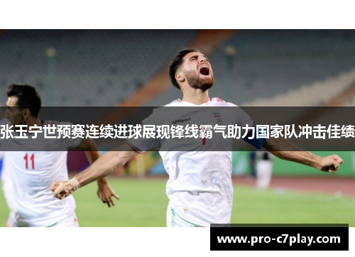 张玉宁世预赛连续进球展现锋线霸气助力国家队冲击佳绩