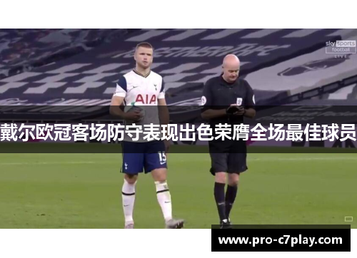 戴尔欧冠客场防守表现出色荣膺全场最佳球员 戴尔欧冠客场防守表现出色荣膺全场最佳球员