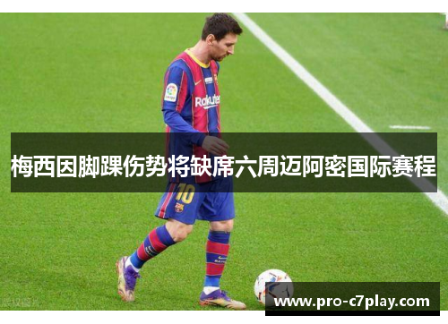 梅西因脚踝伤势将缺席六周迈阿密国际赛程 梅西因脚踝伤势将缺席六周迈阿密国际赛程