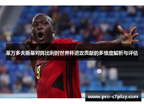 莱万多夫斯基对阵比利时世界杯进攻贡献的多维度解析与评估