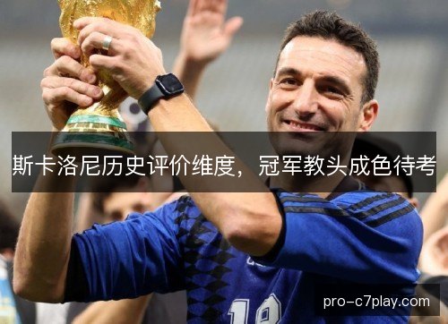 斯卡洛尼历史评价维度，冠军教头成色待考