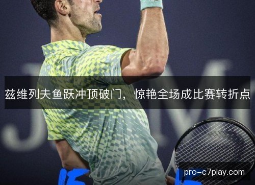 兹维列夫鱼跃冲顶破门,惊艳全场成比赛转折点 兹维列夫鱼跃冲顶破门,惊艳全场成比赛转折点