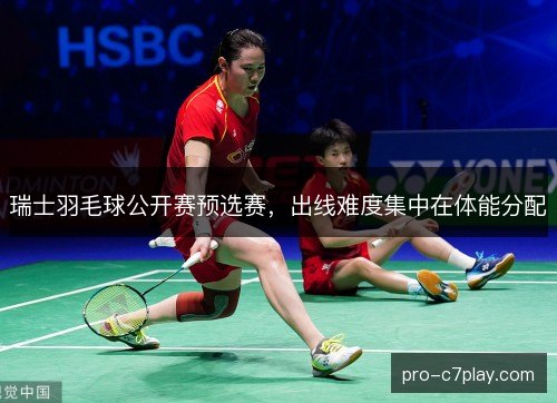 瑞士羽毛球公开赛预选赛，出线难度集中在体能分配