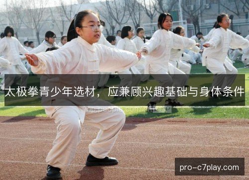 太极拳青少年选材,应兼顾兴趣基础与身体条件 太极拳青少年选材,应兼顾兴趣基础与身体条件